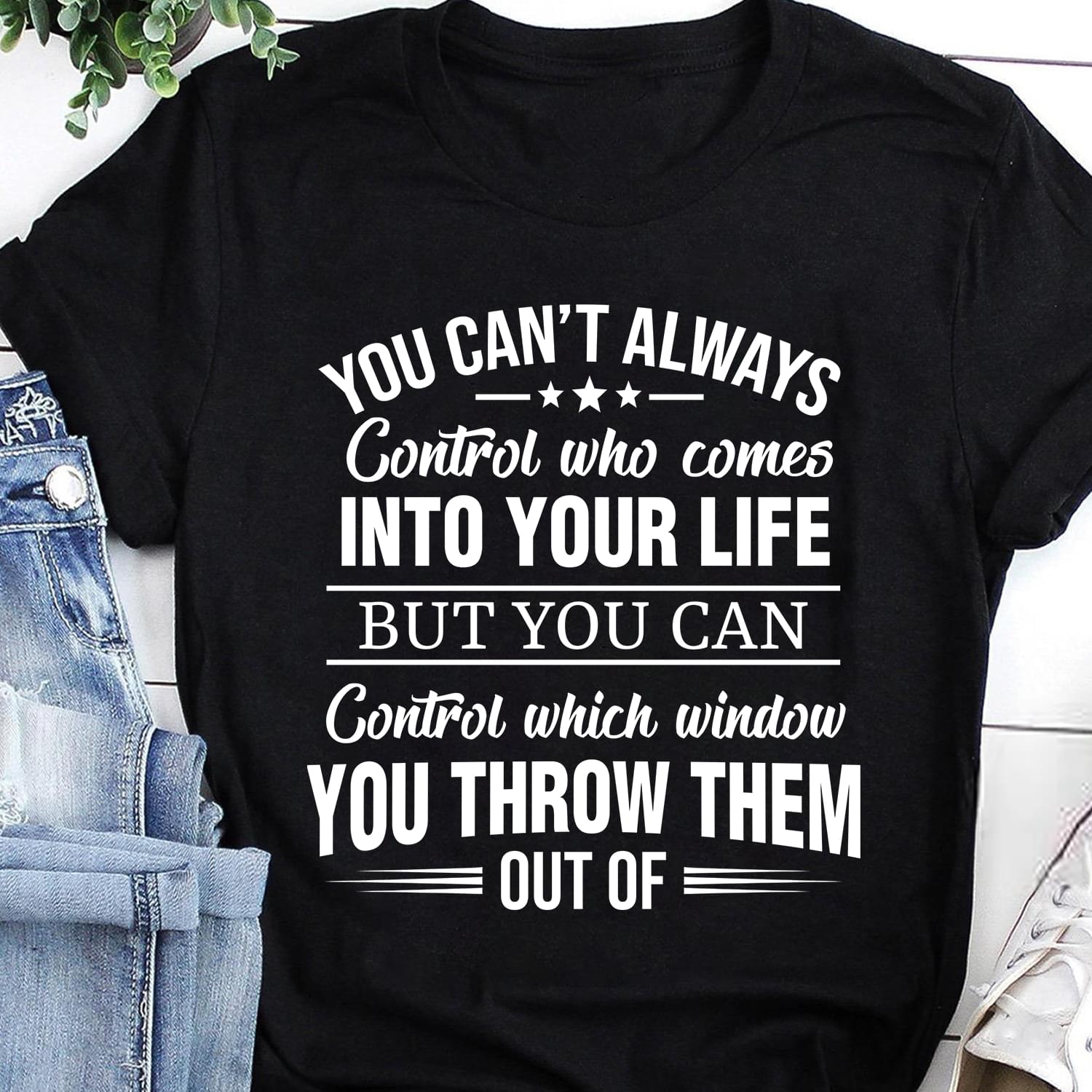 You Cant Always Control Who Comes Into Your Life But You Can Control Which Window You Throw Them Out Of Standard Men T-shirt