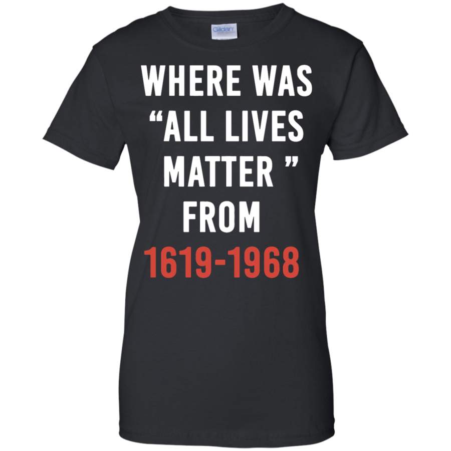 Where Was All Lives Matter From 1619 1968 Ladies T-Shirt – Teeever.com