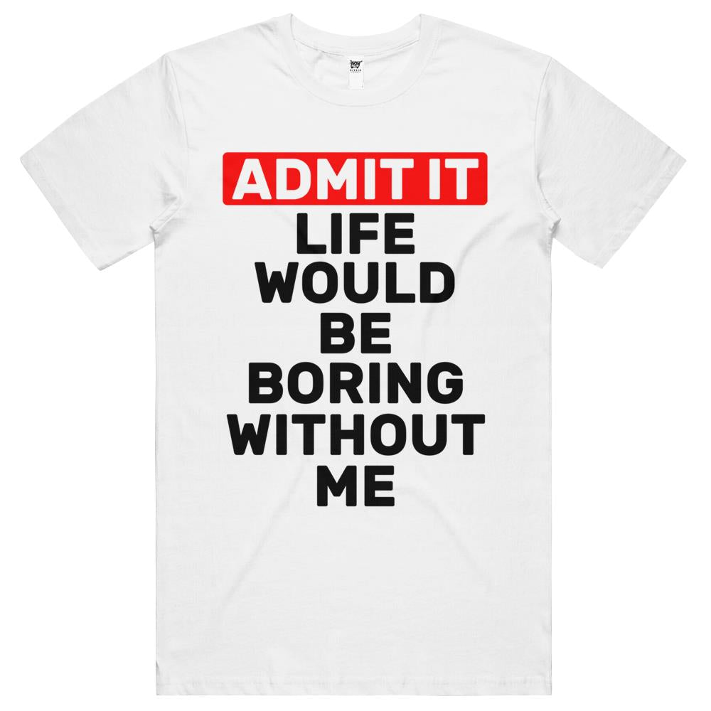 Admit It Life Would Be Boring Without Me Funny Saying T Shirts