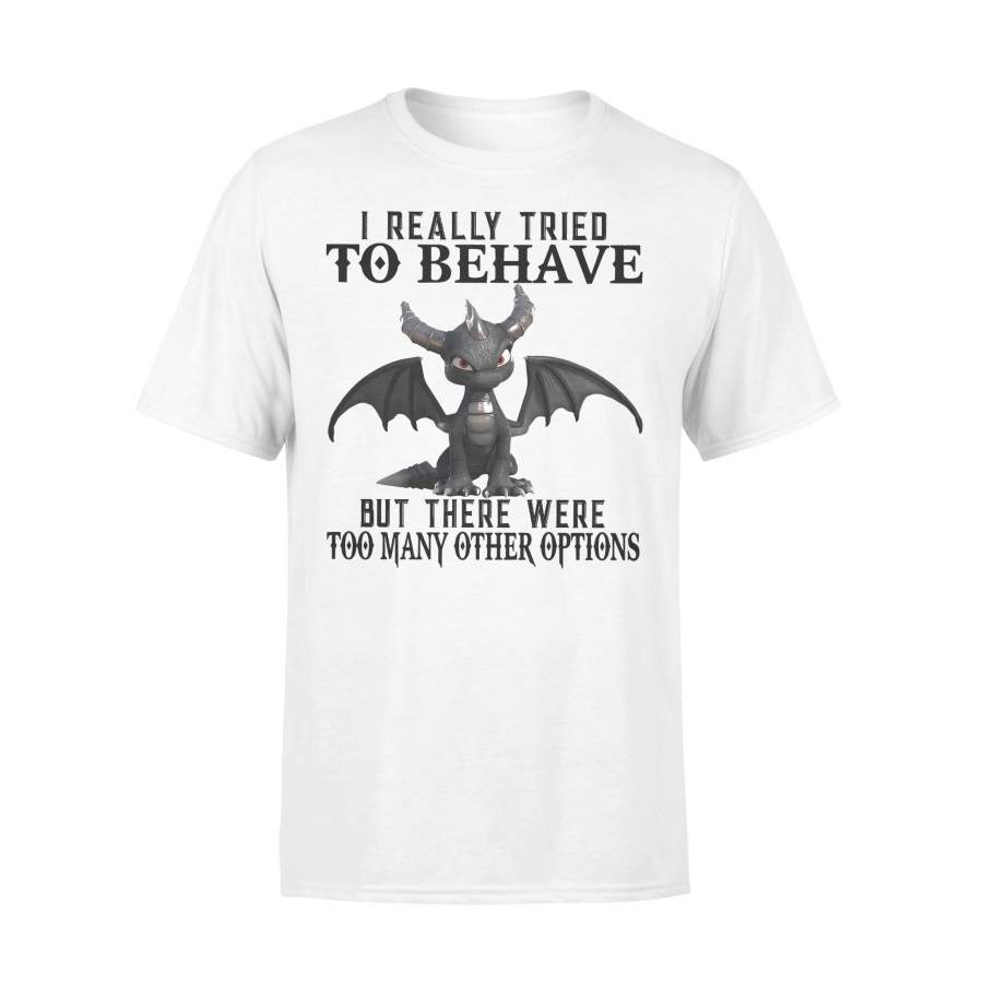 Dragon I Really Tried To Behave But There Were Too Many Other Options T-shirt