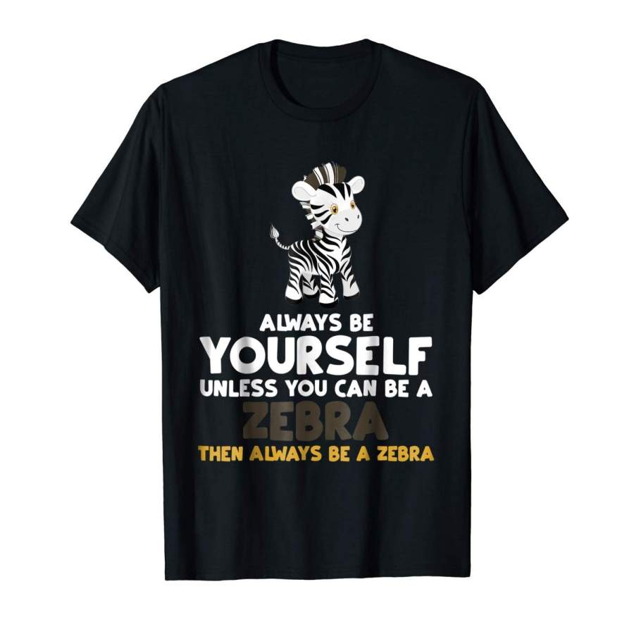 Always Be Yourself Unless You Can Be A Zebra Shirt Gift Tee Men’S Fashion T-Shirt