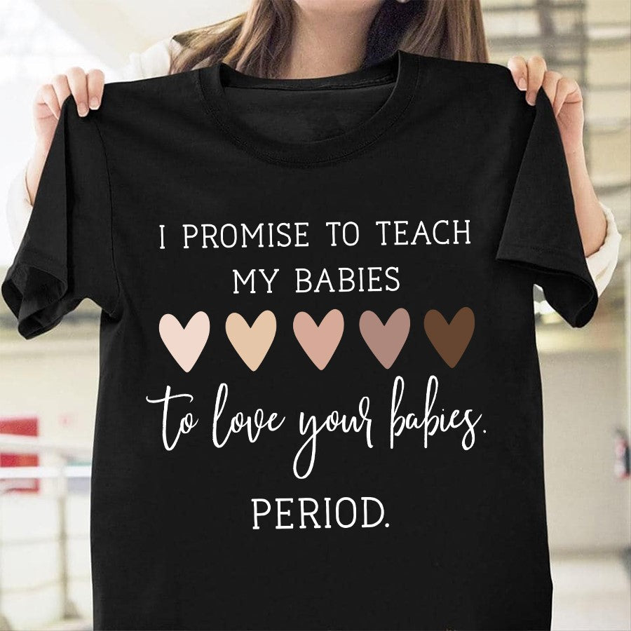 I Promise To Teach My Babies To Love Your Babies Period Gift Standard/Premium T-Shirt