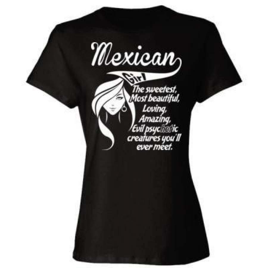 AGR Mexican Girl The Sweetest Most Beautiful Loving Amazing Evil Psychotic Creatures You Will Ever Meet – Ladies’ Cotton T-Shirt