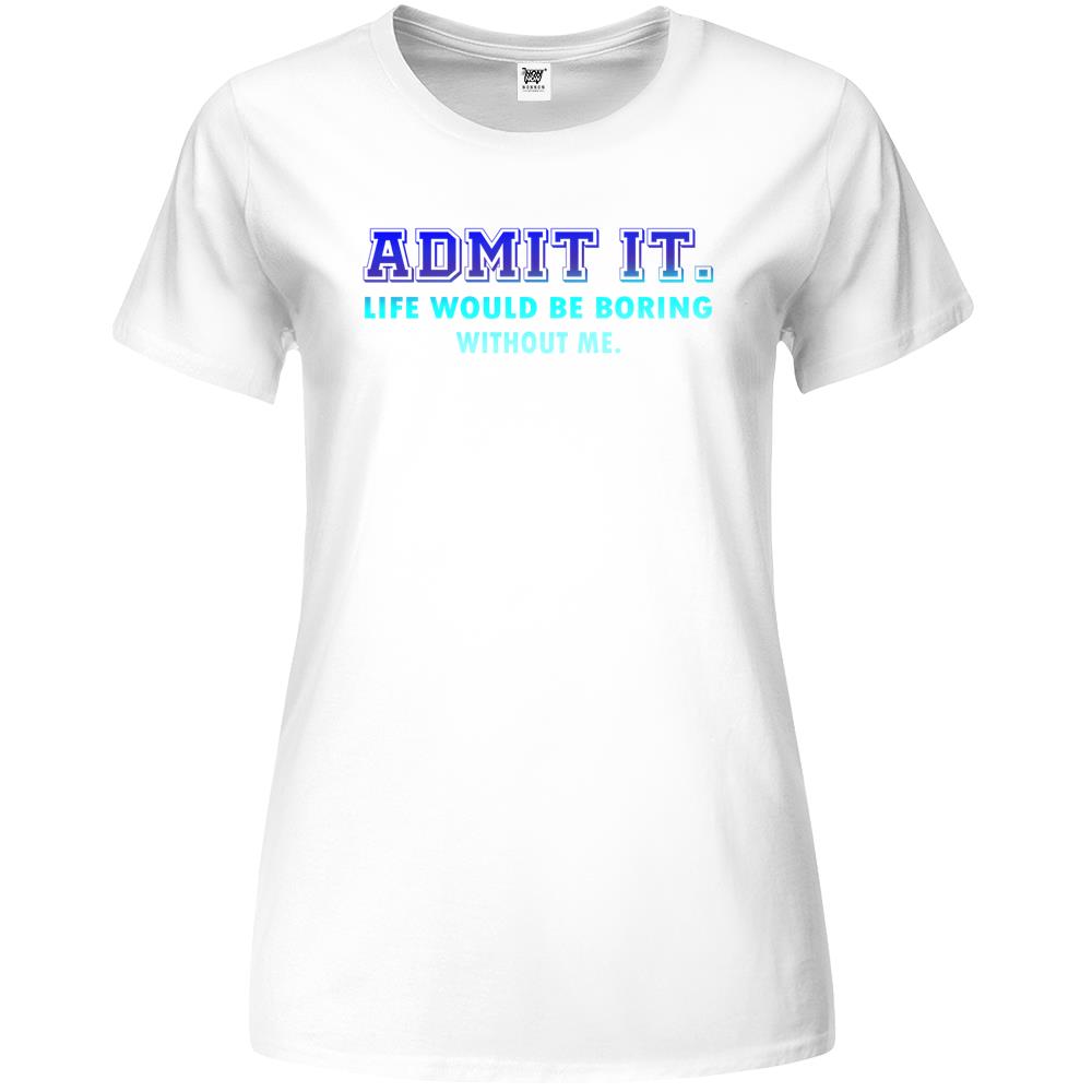 Admit It Life Would Be Boring Without Me, Funny Saying Premium Womens T Shirts