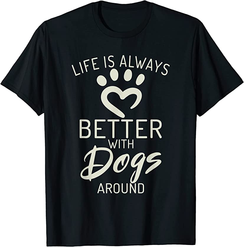 Life is always better with Dogs arround Puppy Dog Lover T-Shirt