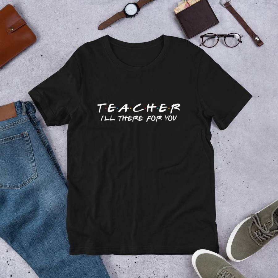 Teacher I’ll be there for you T-Shirt Kindergarten Primary High School Teacher Shirt Best Friends Shirt S-4XL Plus Size Unisex T-Shirt