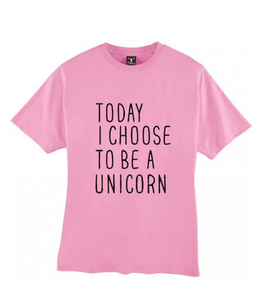 Today I choose to be a unicorn T shirt