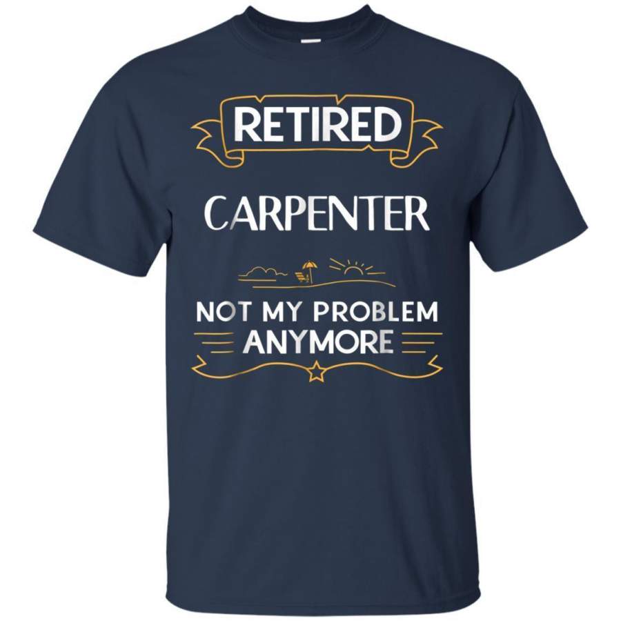 AGR Retired Carpenter Not My Problem Anymore Funny Tshirt Jaq T-shirt