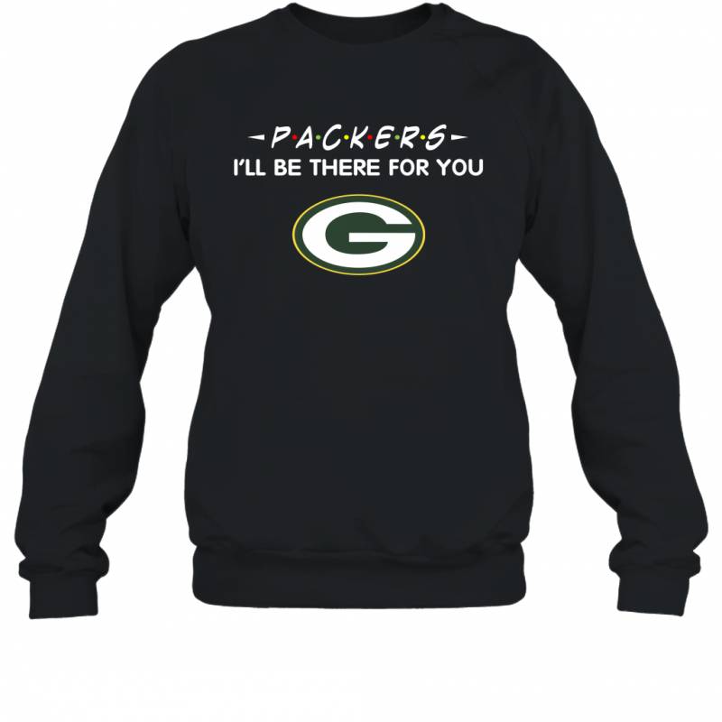 Packers I’ll Be There For You Green Bay Packers T Shirt Sweatshirt