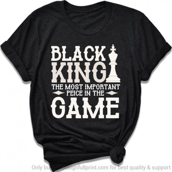 Black King The Most Important Piece In The Game Unisex T Shirt Hg Black And Proud 365