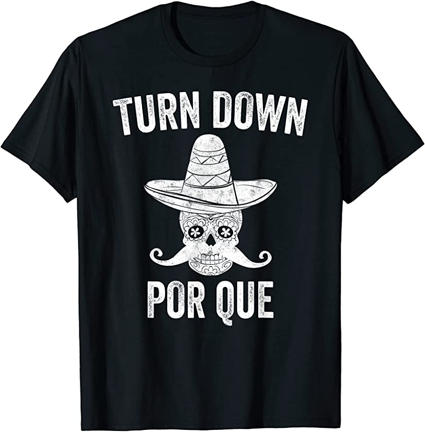 Turn Down Por Que Shirt Funny Mexican Skull Cinco De Mayo T-Shirt