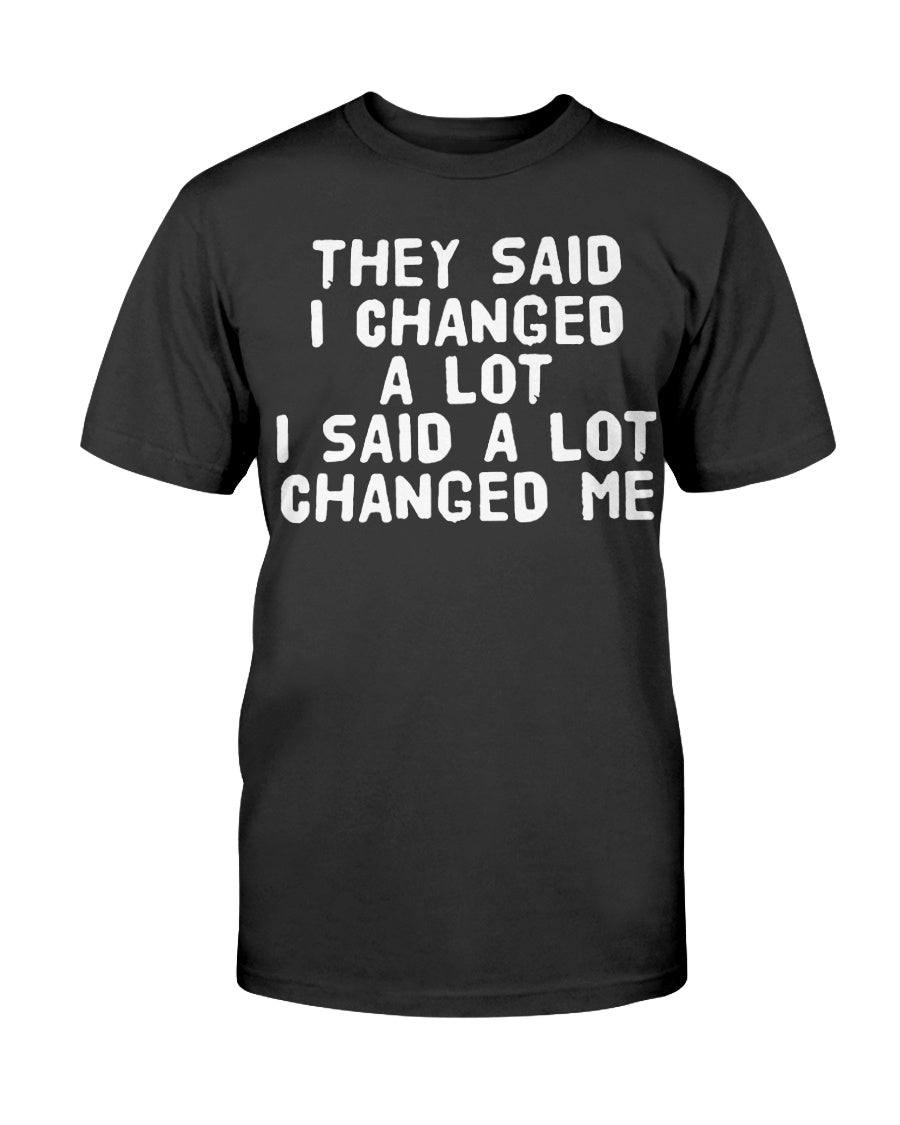 They Said I Changed A Lot I Said A Lot Changed Me Shirt