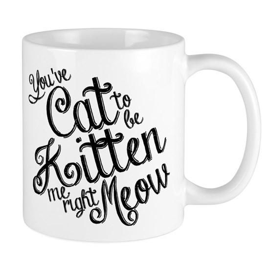 Youve Cat To Be Kitten Me Right Meow Mug