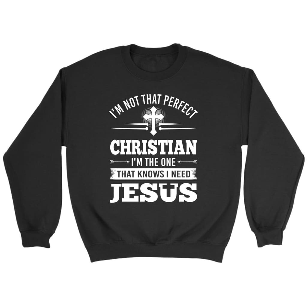 Christian Sweatshirt: I’M Not That Perfect Christian I’M The One That Knows I Need Jesus