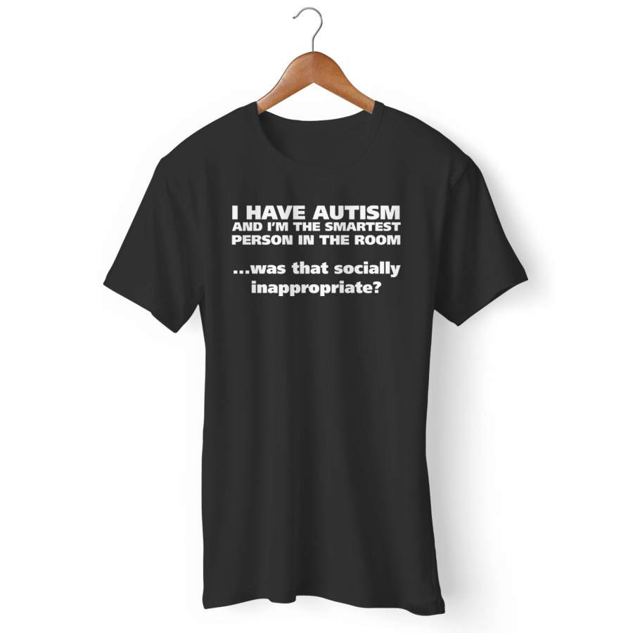 I Have Autism And I’m The Smartest Person In The Room Was That Socially Inappropriate Man’s T-Shirt