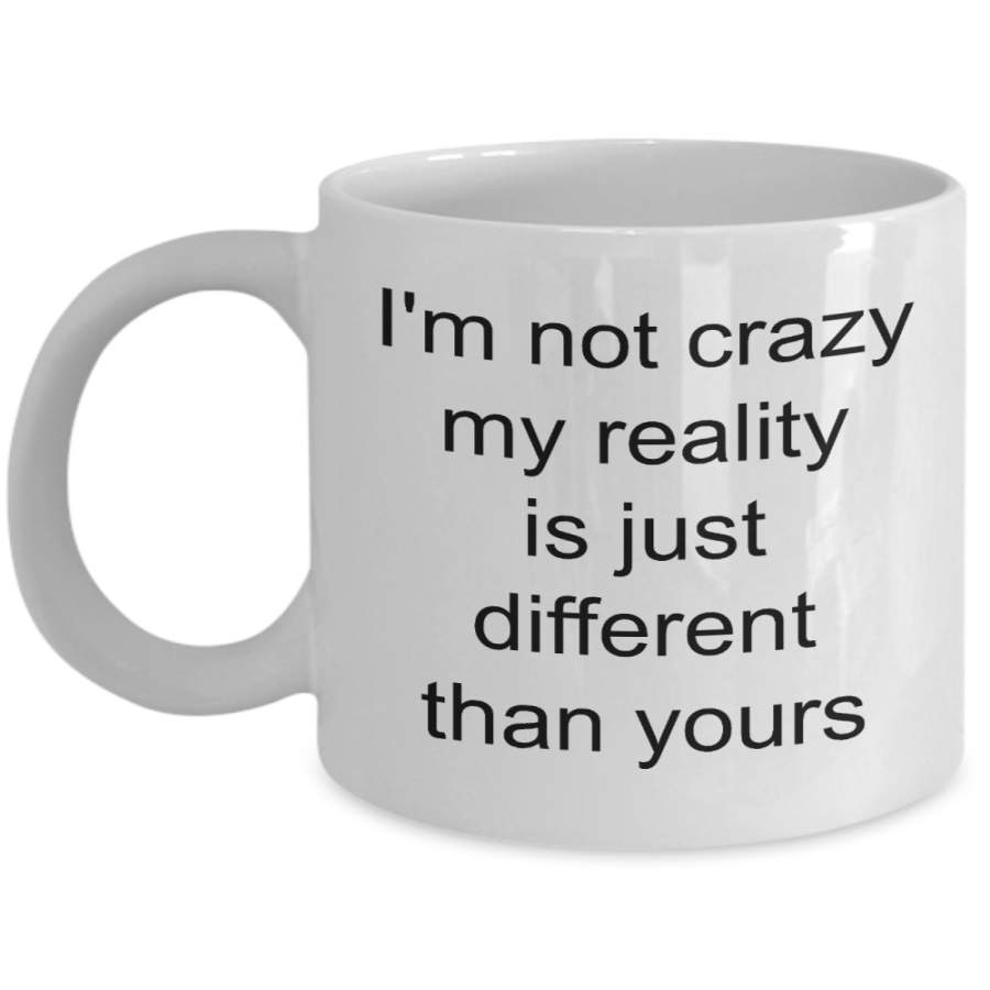 Coffee Mug Gifts for Sarcastic People – I’m Not Crazy My Reality is Just Different Than Yours Funny Ceramic Coffee Cup