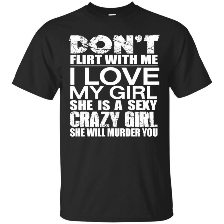 AGR Don’t Flirt With Me I Love My Girl She Is A Sexy Crazy Girl Shirt