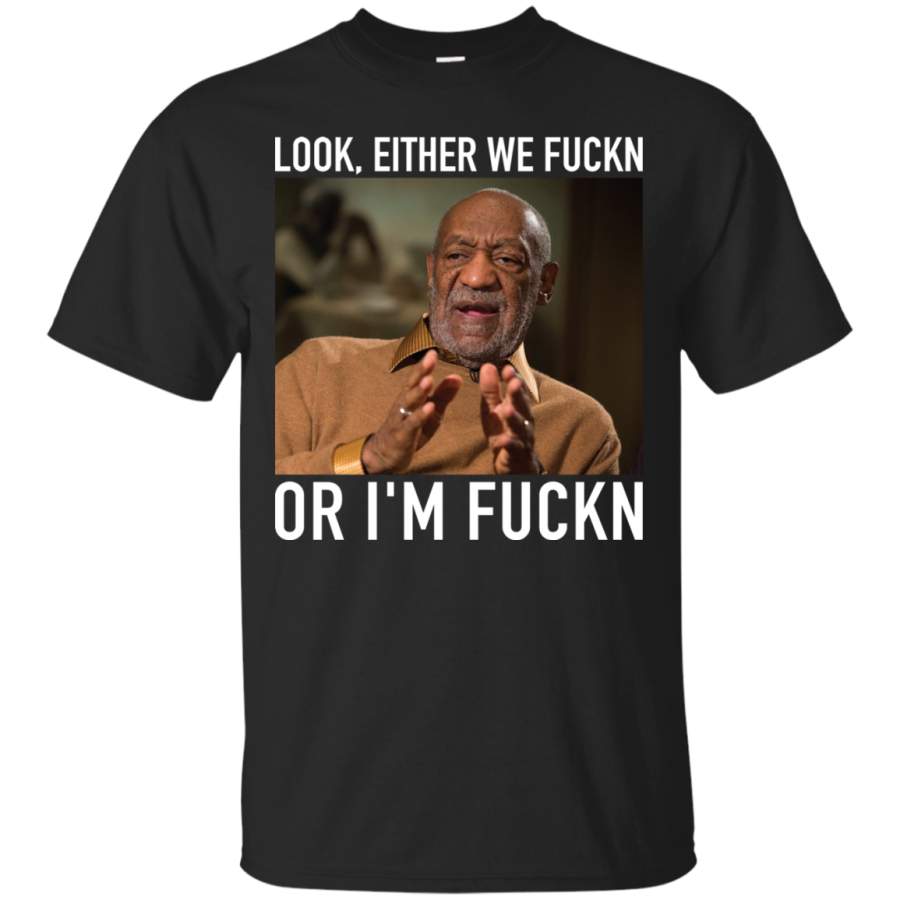 AGR Bill Cosby Look, Either We Fuckn. Or I’m Fuckn Shirt