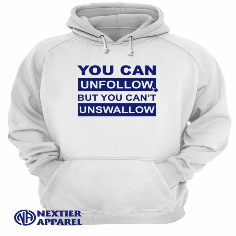 You can unfollow but you can’t unswallow shirt Unisex Hoodie