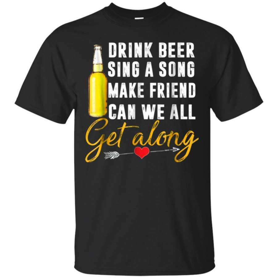 AGR Drink Beer Sing Song Make Friend Can We All Get Along Shirt Jaq T-shirt