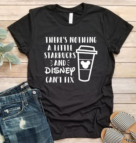 There’s Nothing A Little Starbucks And Disney Can’t Fix T-shirt