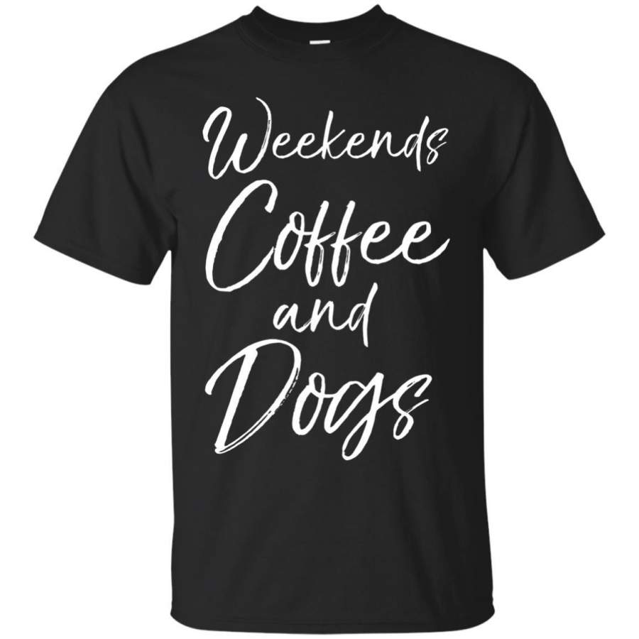 Weekends Coffee and Dogs Shirt Fun Cute Puppy Caffeine Shirt