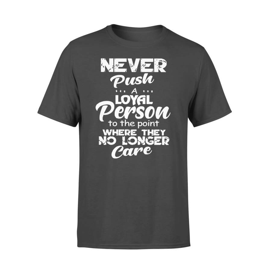 Never Push Loyal Person To The Point Where They No Longer Care Funny T-shirt