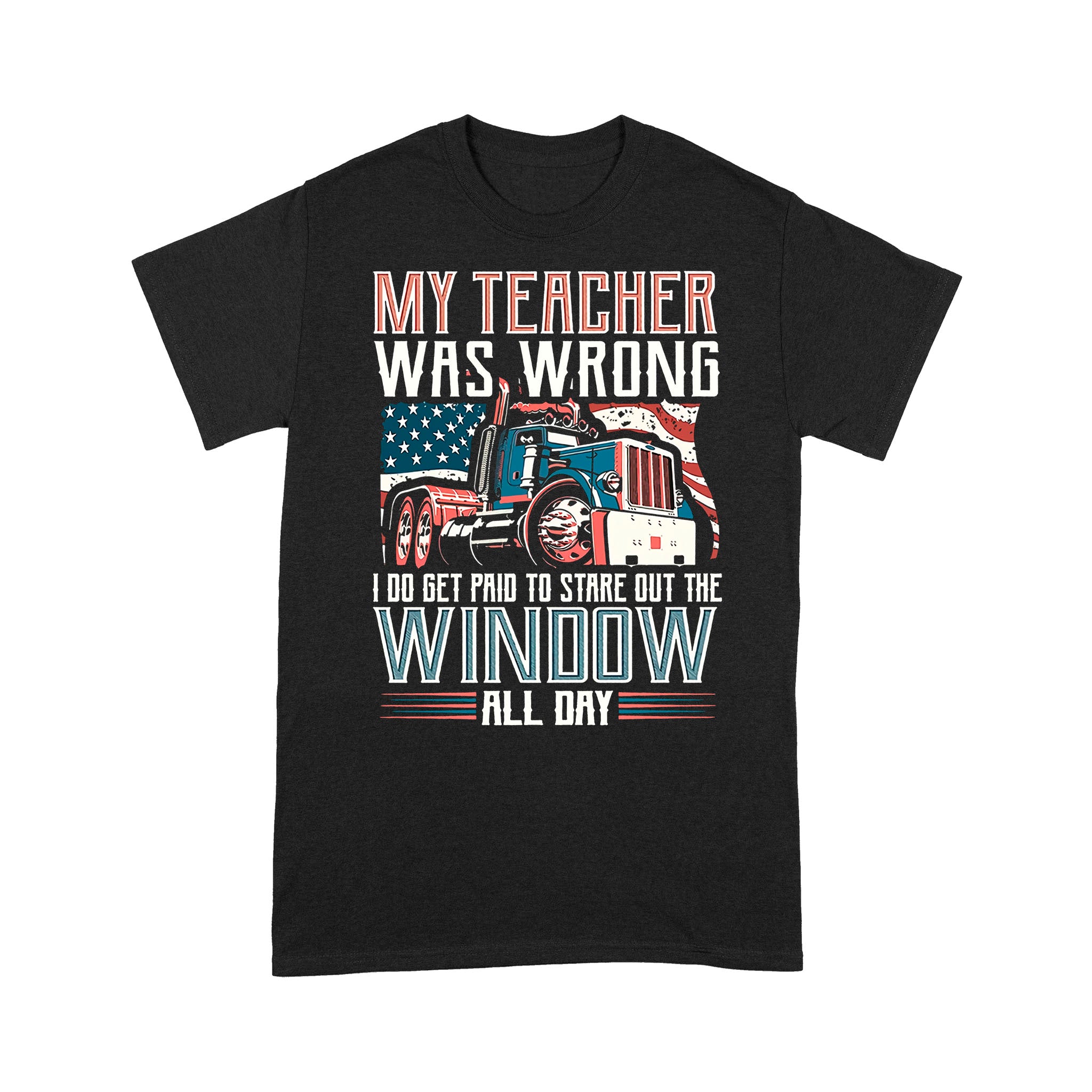 My Teacher Was Wrong I Do Get Paid To Stare Out The Window All Day Trucker – Standard T-shirt