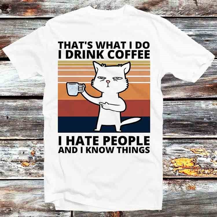 Thats What I Do I Drink Coffee I Hate People and I Know Things Cat T Shirt Vintage Retro Gift Mens Womens Unisex Cartoon Anime Top Tee B497
