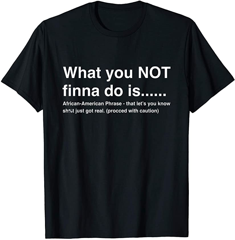 What You Not Finna Do Is African-American Phrase Sarcasm T-Shirt