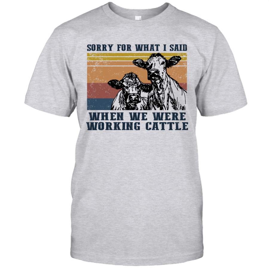 Cows Sorry For What I Said When We Were Working Cattle Vintage Shirt