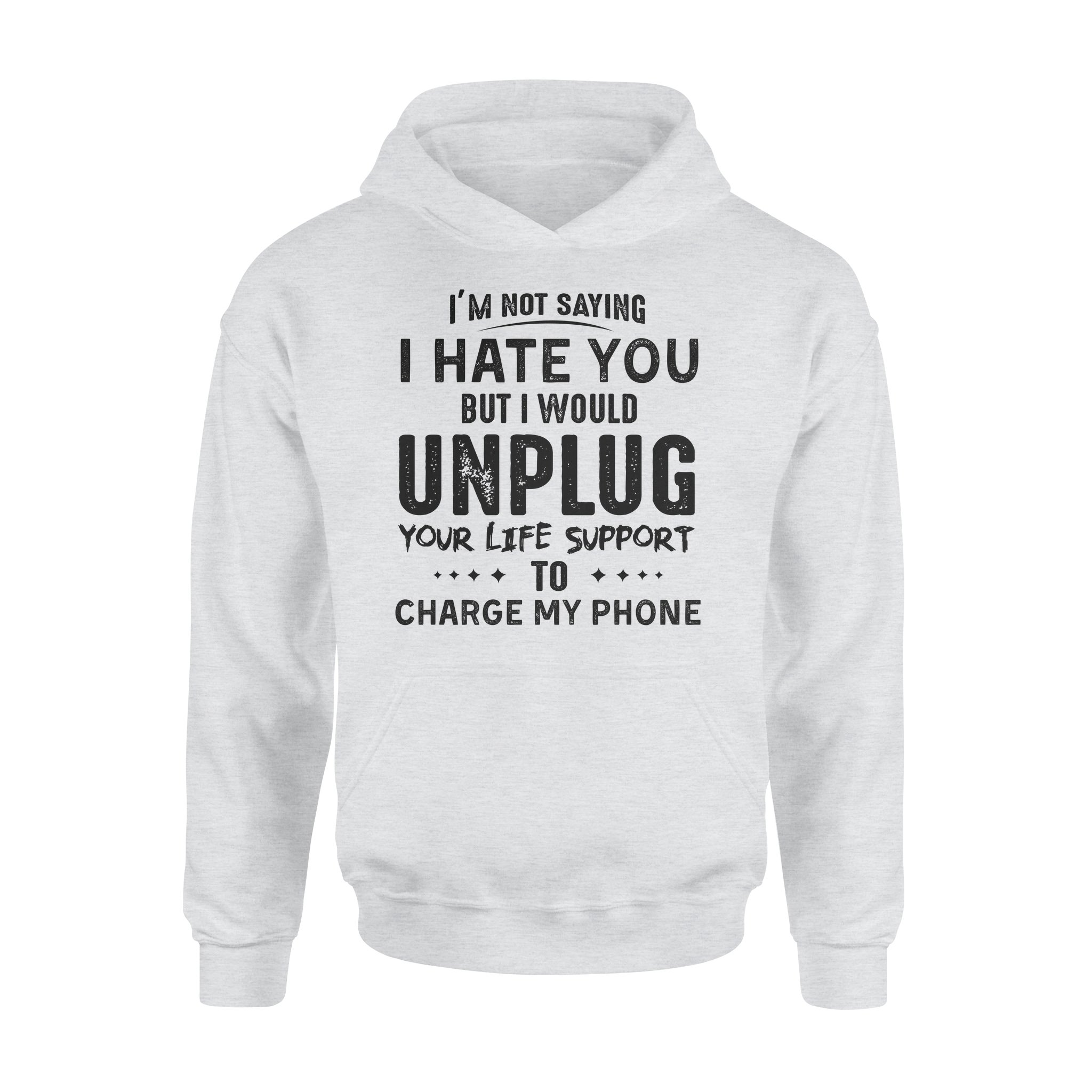 Im Not Saying I Hate You But I Would Unplug Your Life Support To Charge My Phone – Standard Hoodie