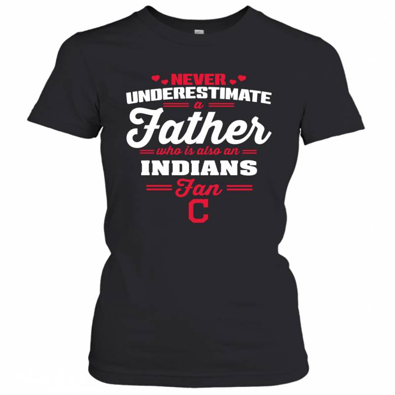 Never Underestimate A Father Who Is Also An Cleveland Indians Fan Father’s day gift Women’s T-Shirt