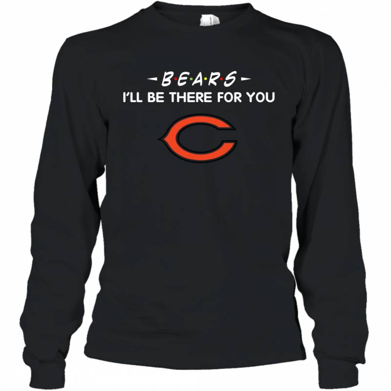 Bears I’ll Be There For You Chicago Bears Long Sleeve