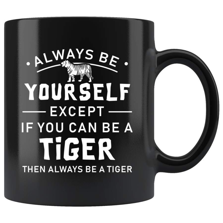 Always Be Yourself Except If You Can Be A Tiger 11oz Black Mug