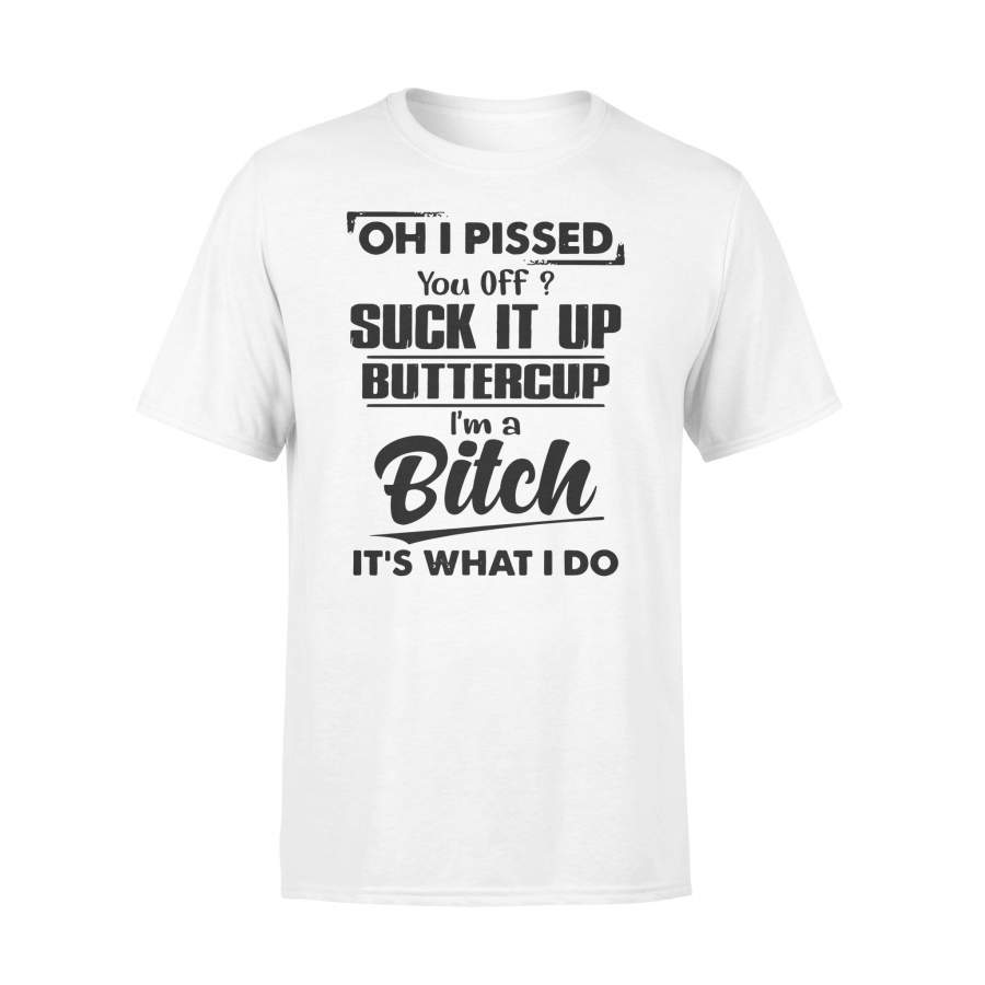 Oh I Pissed You Off T-shirt