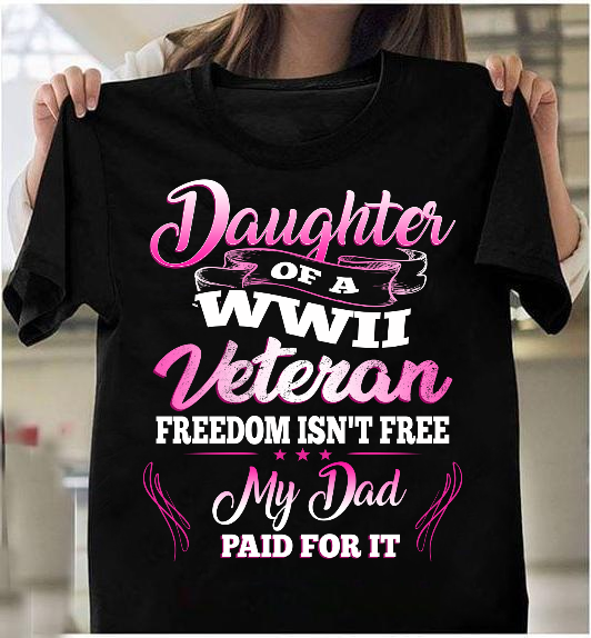 Daughter Of A Wwii Veteran Freedom Isn’T Free My Dad Paid For It T-Shirt