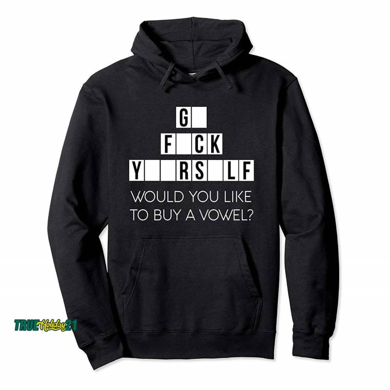 Would You Like To Buy A Vowel Funny Go Fuck Yourself Cussing Hoodie