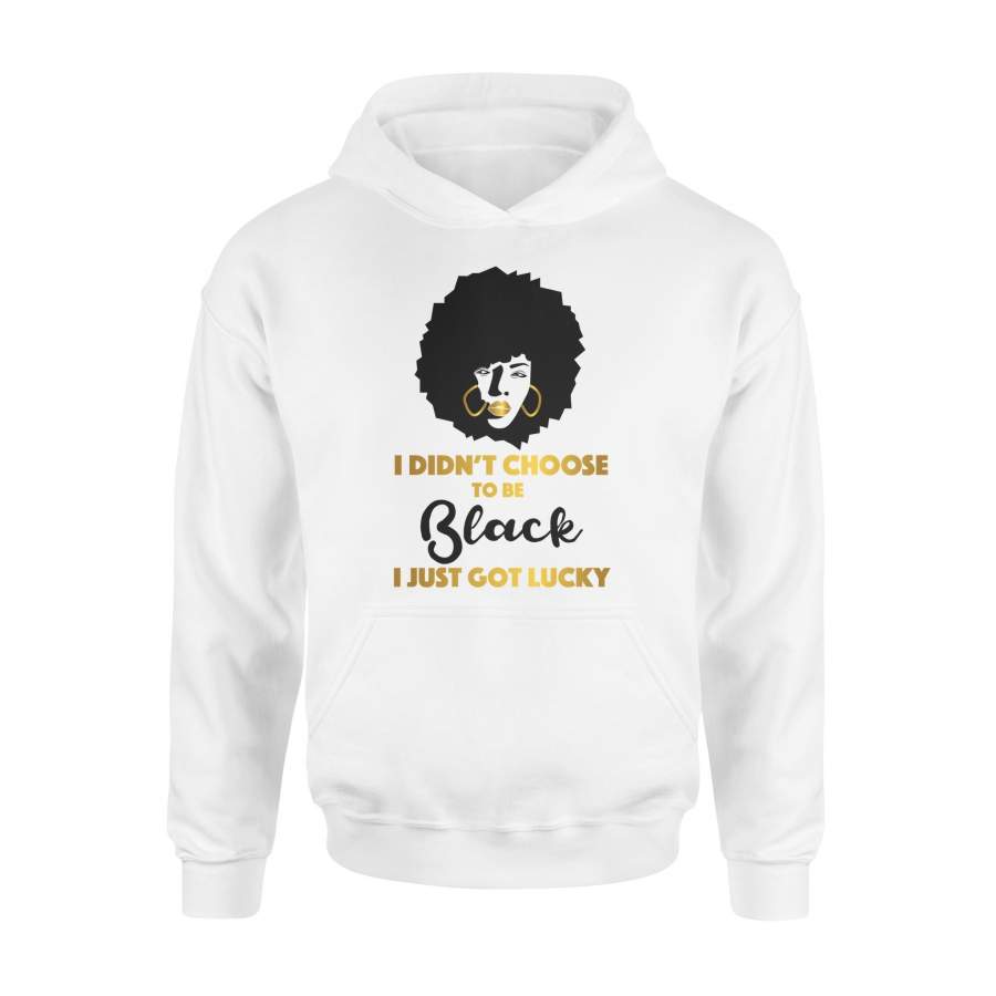 I Didn’t Choose To Be Black I Just Got Lucky Black Queen Hoodie