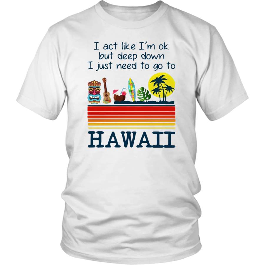 I act like I_m ok but deep down I just need to go to Hawaii retro shirt