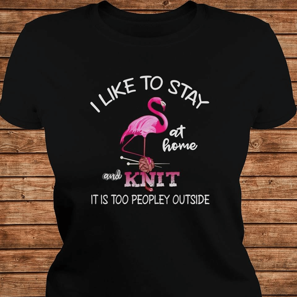 Knit Flamingo I Like To Stay At Home And Knit It Is Too Peopley Outside T Shirt Hoodie Sweater H97 Hoodieshaven