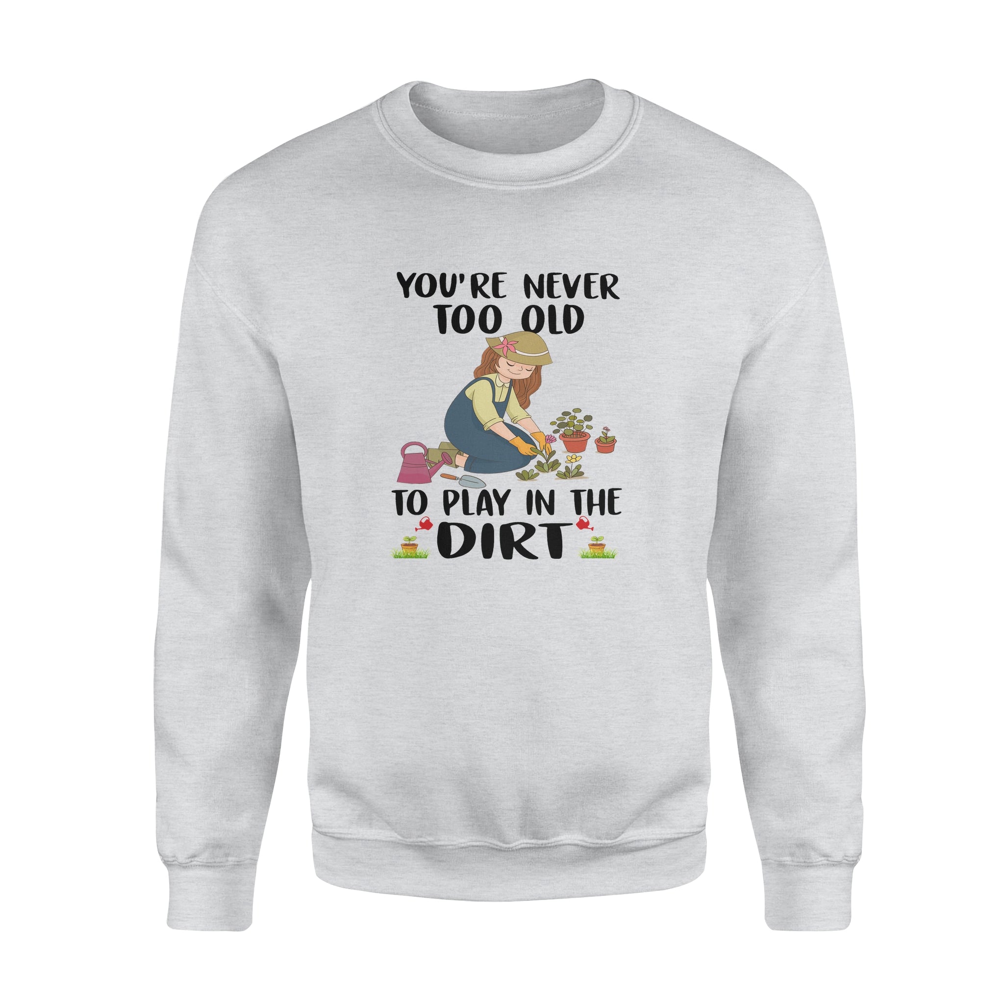 You’re Never Too Old To Play In The Dirt – Standard Crew Neck Sweatshirt