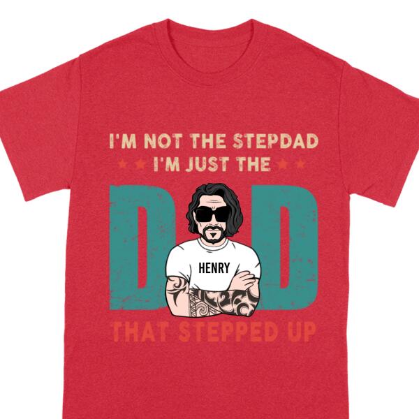 I’M Not The Step Dad I’M Just The Dad That Stepped Up Old Man, Personalized Father’S Day Shirt