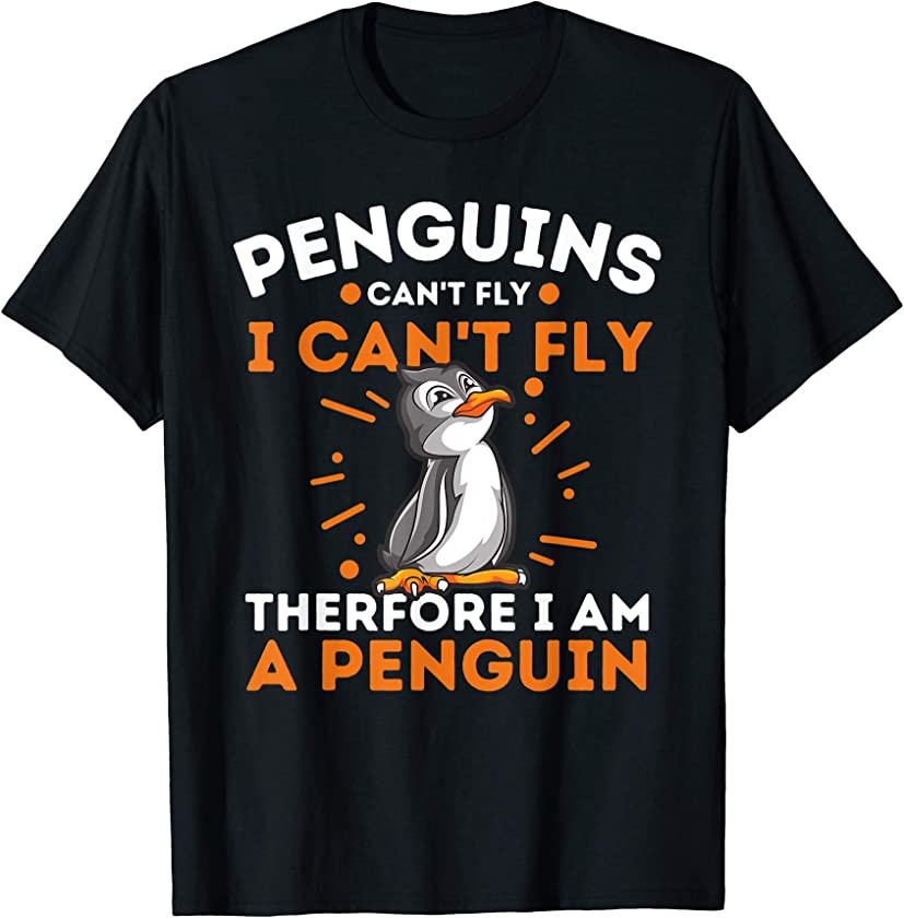 Penguins Can’t Fly I Can’t Fly Therefore I Am A Penguin T-Shirt