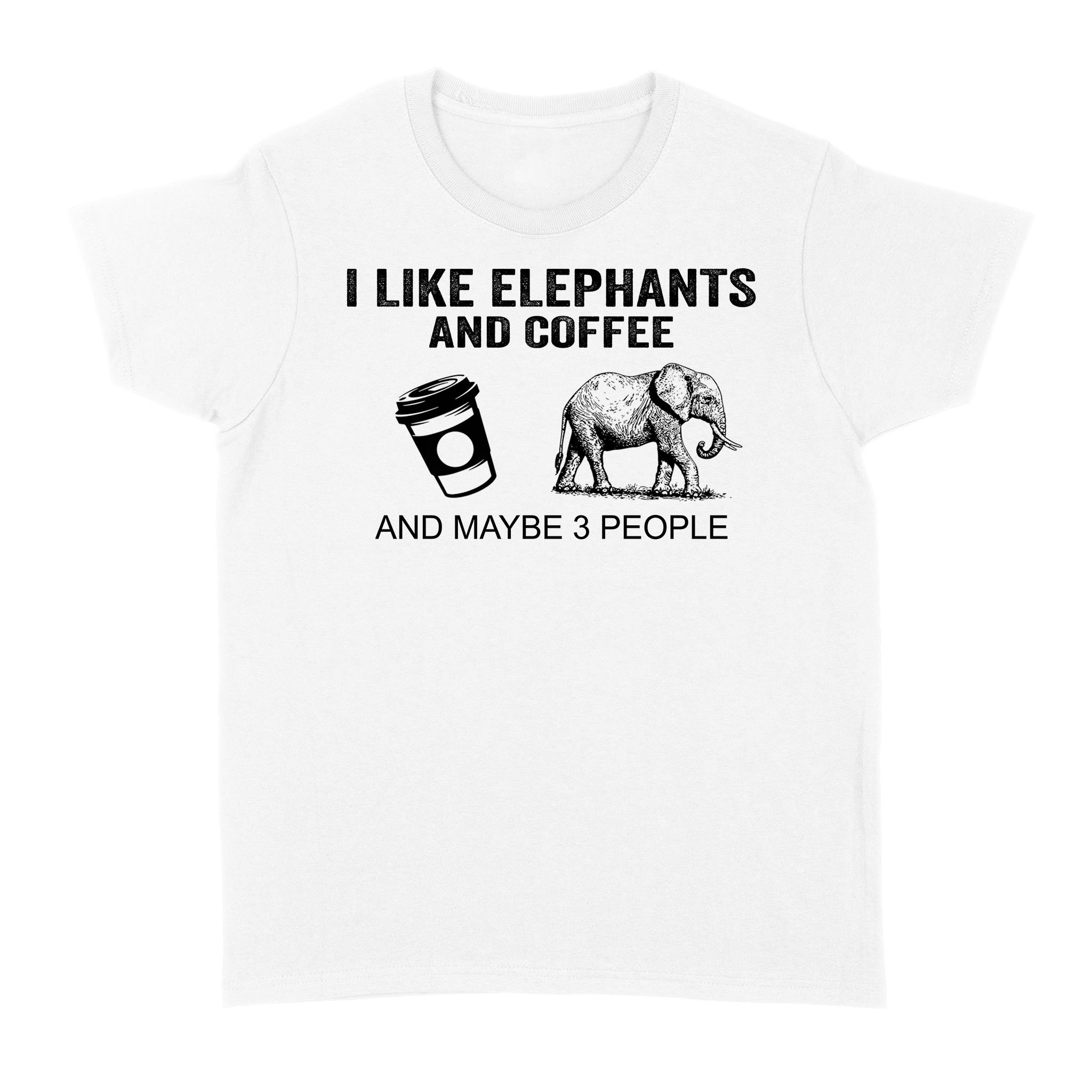 I Like Elephants And Coffee And Maybe 3 People Shirt Funny Elephants Coffee Gifts Standard Women’s T-shirt