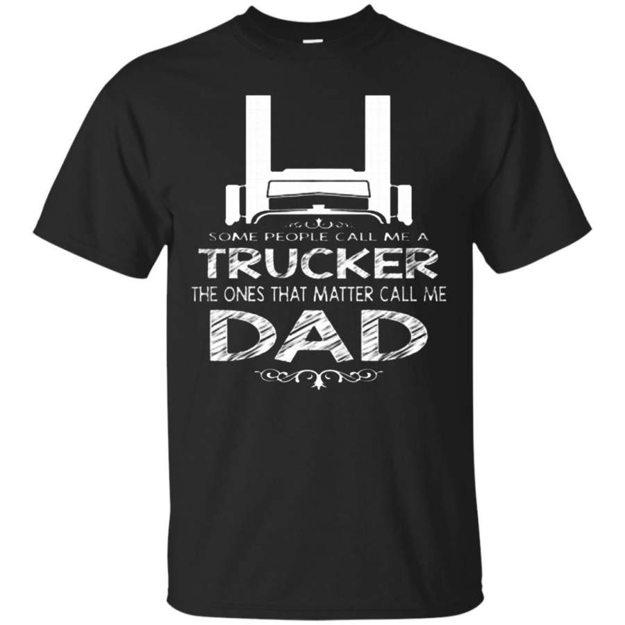 AGR Father s Day Gift Tshirts Some People Call Me A Trucker The Ones That Matter Call Me Dad Shirts Hoodies Sweatshirts