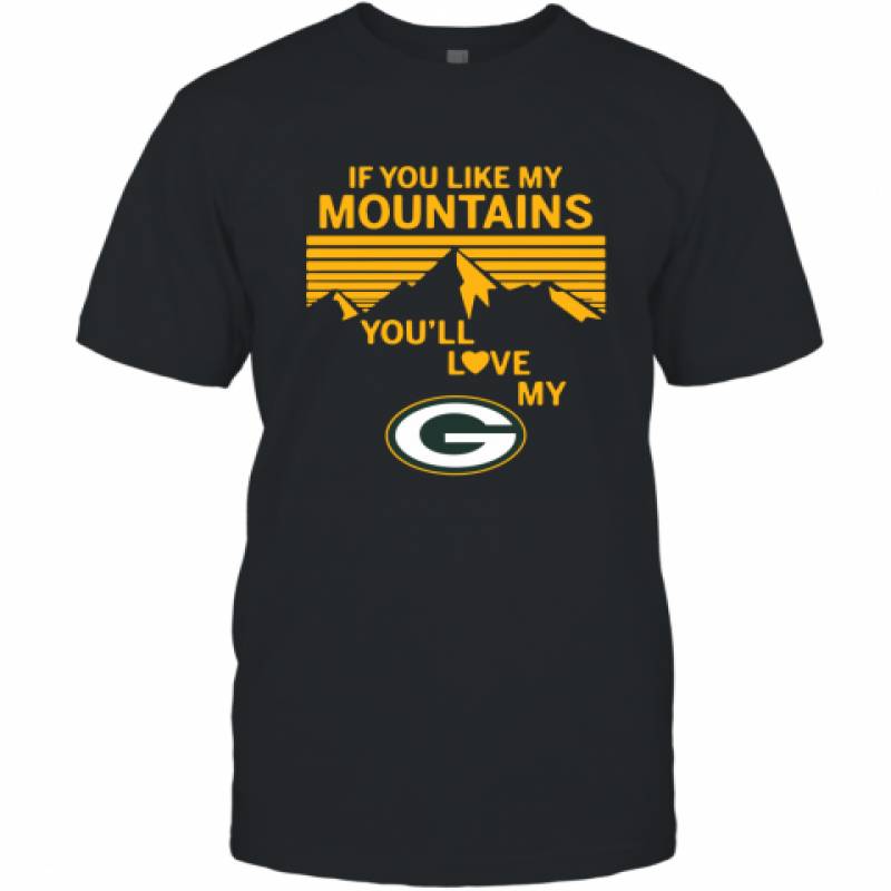 If You Like My Mountains You'll Love My Green Bay Packers shirt T-Shirt