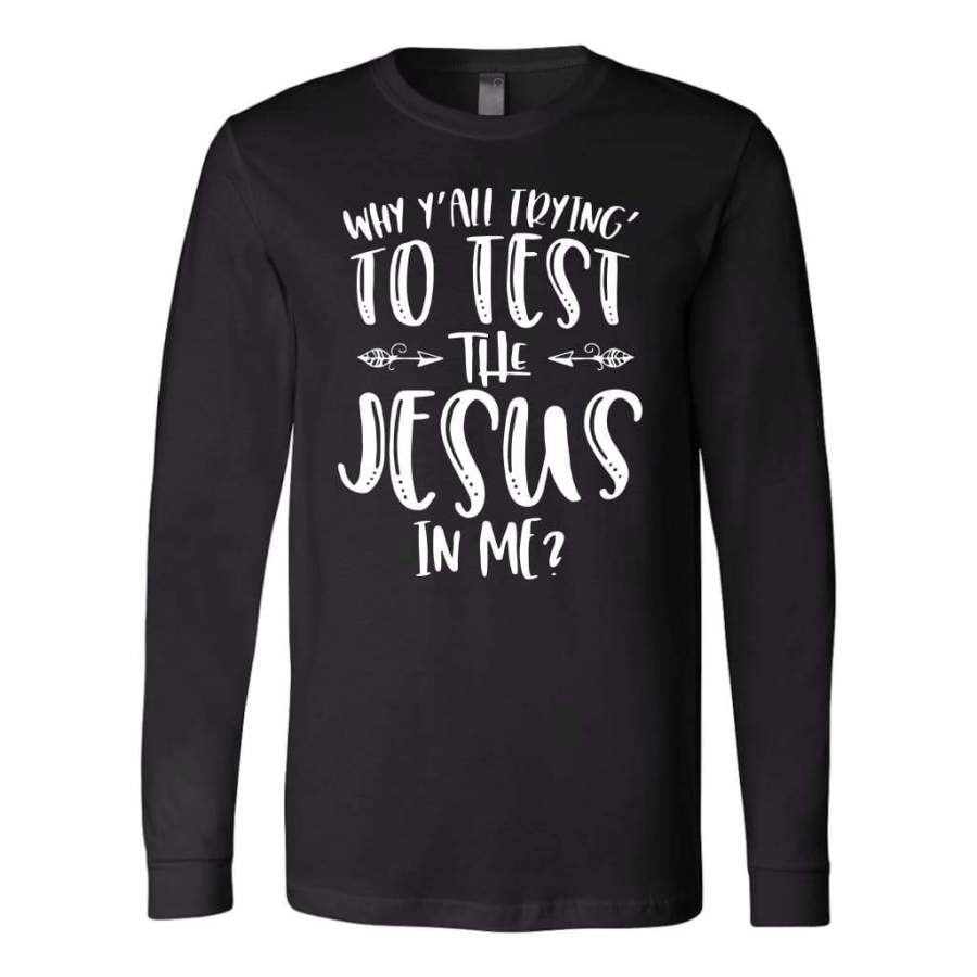 Why Y’all trying to test the Jesus in me long sleeve t-shirt | christian apparel