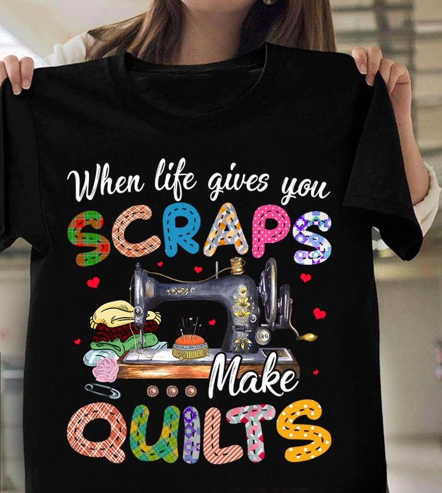 When Life Gives You Scraps Make Quilts Standard T-Shirt