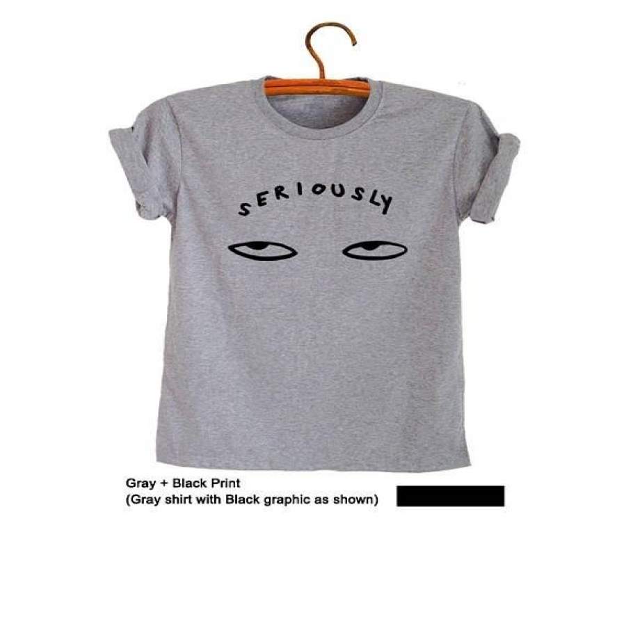 Seriously Shirts Women T-Shirts Funny Graphic Tee Men Eye Shirt Cool School Tshirts Street Style Teen Gift Ideas For Her-B516